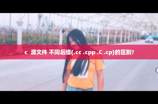 c++源文件 不同后缀(.cc .cpp .C .cp)的区别?