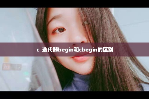 c++迭代器begin和cbegin的区别