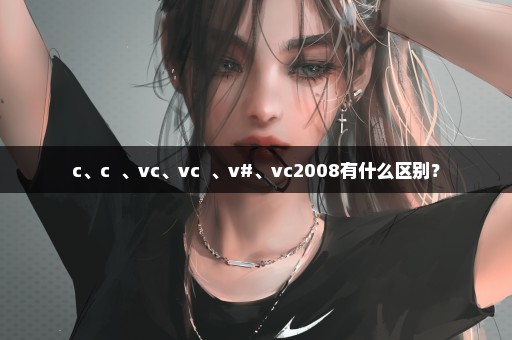 c、c++、vc、vc++、v#、vc2008有什么区别？