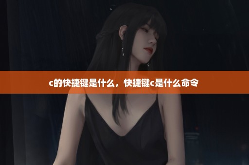 c的快捷键是什么，快捷键c是什么命令 