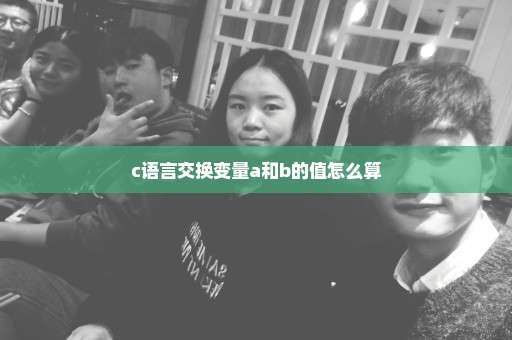 c语言交换变量a和b的值怎么算