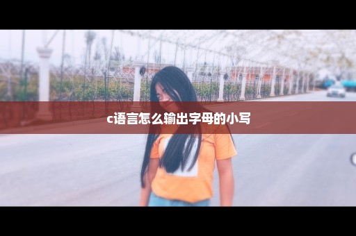 c语言怎么输出字母的小写