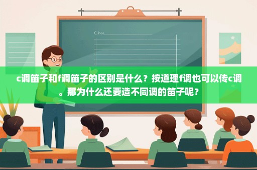 c调笛子和f调笛子的区别是什么？按道理f调也可以传c调。那为什么还要造不同调的笛子呢？