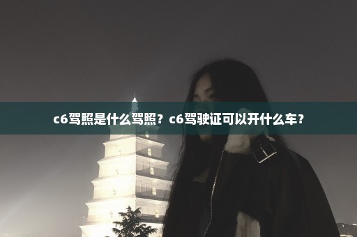c6驾照是什么驾照？c6驾驶证可以开什么车？