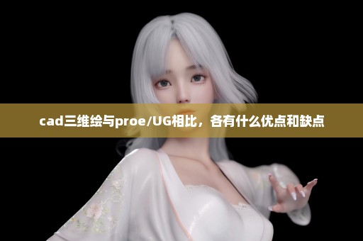 cad三维绘与proe/UG相比，各有什么优点和缺点