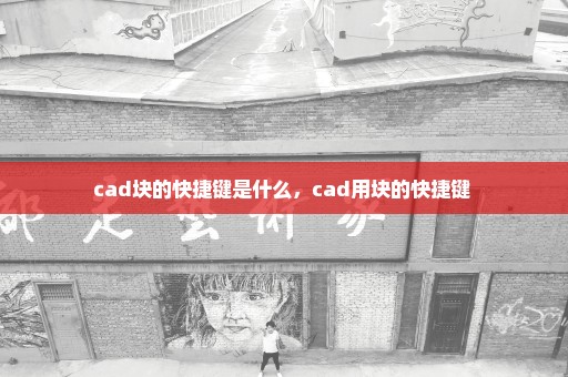 cad块的快捷键是什么，cad用块的快捷键 