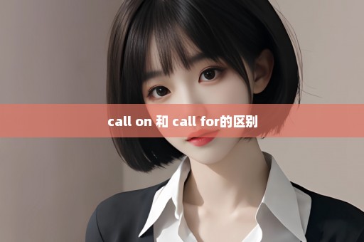 call on 和 call for的区别