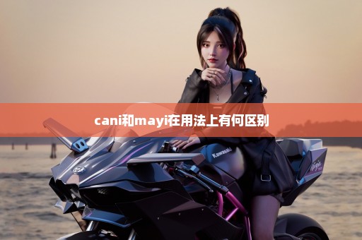 cani和mayi在用法上有何区别