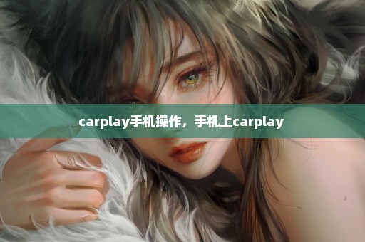 carplay手机操作，手机上carplay 