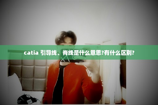 catia 引导线、脊线是什么意思?有什么区别?