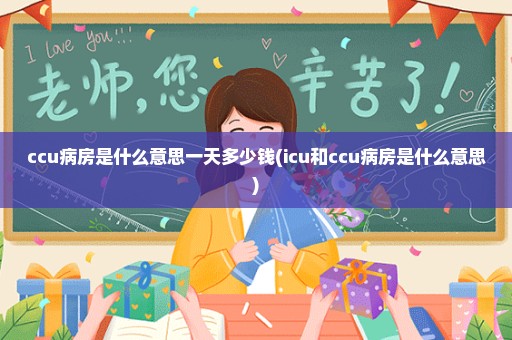 ccu病房是什么意思一天多少钱(icu和ccu病房是什么意思)