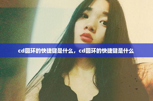 cd圆环的快捷键是什么，cd圆环的快捷键是什么 