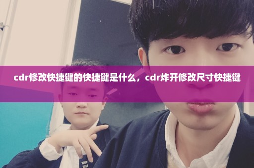 cdr修改快捷键的快捷键是什么，cdr炸开修改尺寸快捷键 