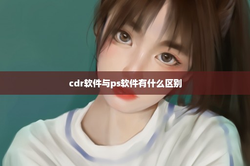 cdr软件与ps软件有什么区别