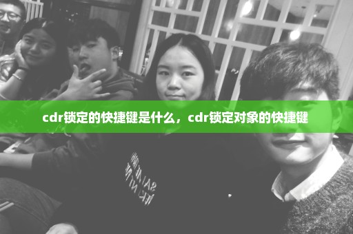 cdr锁定的快捷键是什么，cdr锁定对象的快捷键 