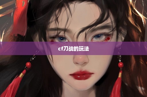 cf刀战的玩法