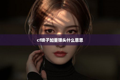 cf喷子加重弹头什么意思