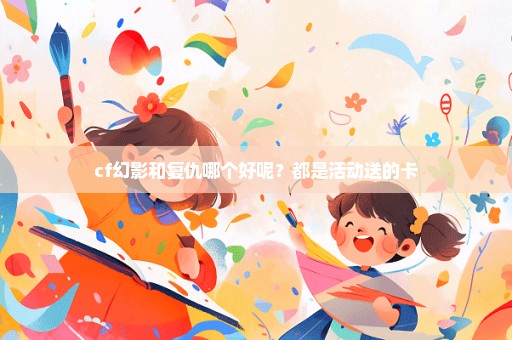 cf幻影和复仇哪个好呢？都是活动送的卡