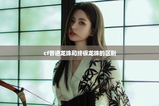 cf普通龙珠和终极龙珠的区别