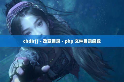 chdir() - 改变目录 - php 文件目录函数
