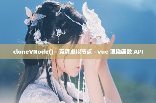 cloneVNode() - 克隆虚拟节点 - vue 渲染函数 API