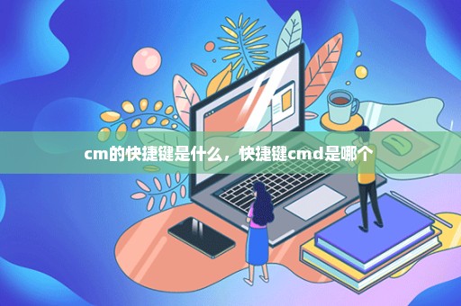 cm的快捷键是什么，快捷键cmd是哪个 
