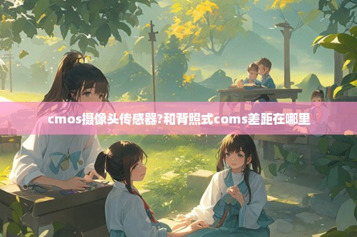 cmos摄像头传感器?和背照式coms差距在哪里