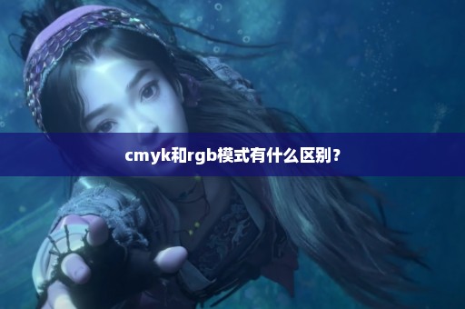 cmyk和rgb模式有什么区别？