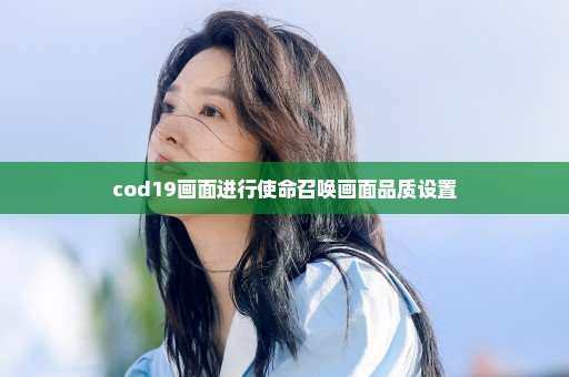cod19画面进行使命召唤画面品质设置