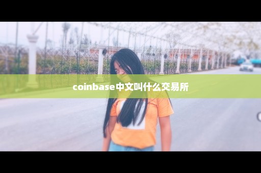 coinbase中文叫什么交易所