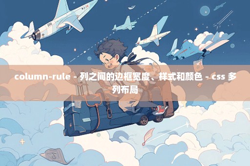column-rule - 列之间的边框宽度、样式和颜色 - css 多列布局