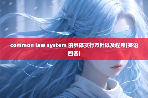 common law system 的具体实行方针以及程序(英语回答)