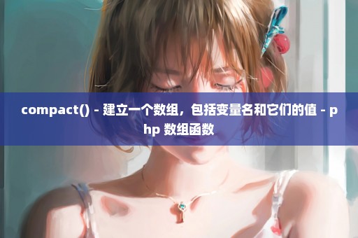 compact() - 建立一个数组，包括变量名和它们的值 - php 数组函数