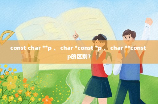 const char **p 、 char *const *p 、 char **const p的区别？