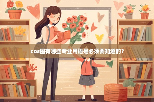 cos圈有哪些专业用语是必须要知道的？