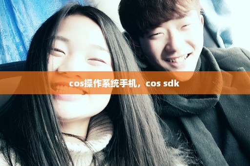 cos操作系统手机，cos sdk 