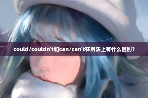 could/couldn't和can/can't在用法上有什么区别？