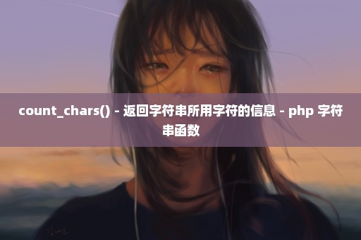 count_chars() - 返回字符串所用字符的信息 - php 字符串函数
