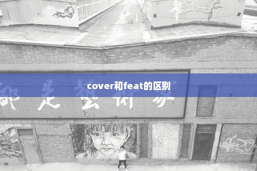 cover和feat的区别