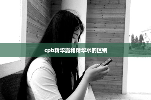 cpb精华露和精华水的区别