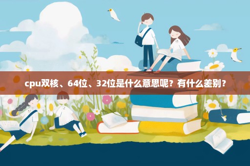 cpu双核、64位、32位是什么意思呢？有什么差别？