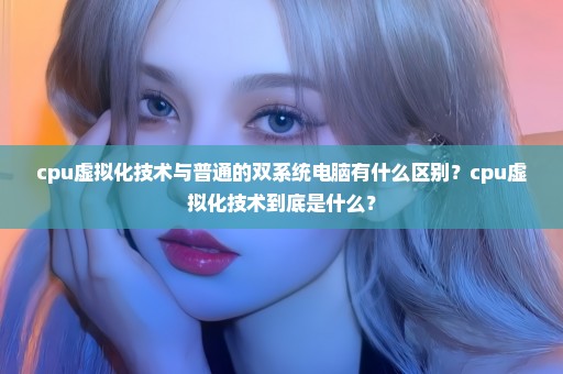 cpu虚拟化技术与普通的双系统电脑有什么区别？cpu虚拟化技术到底是什么？