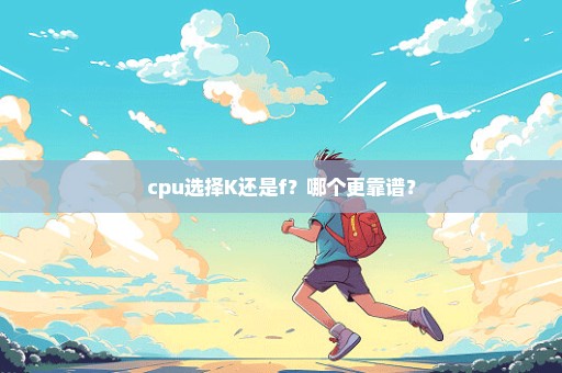 cpu选择K还是f？哪个更靠谱？