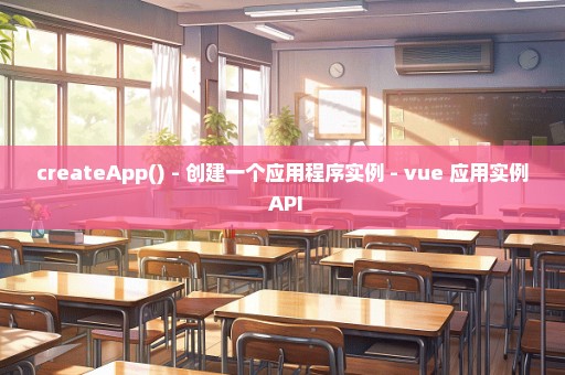 createApp() - 创建一个应用程序实例 - vue 应用实例 API