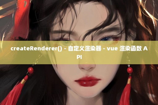 createRenderer() - 自定义渲染器 - vue 渲染函数 API