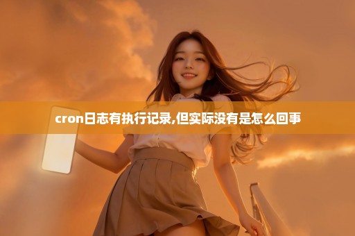 cron日志有执行记录,但实际没有是怎么回事