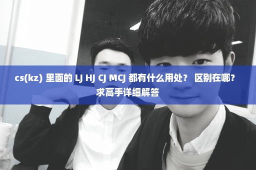 cs(kz) 里面的 LJ HJ CJ MCJ 都有什么用处？ 区别在哪？ 求高手详细解答