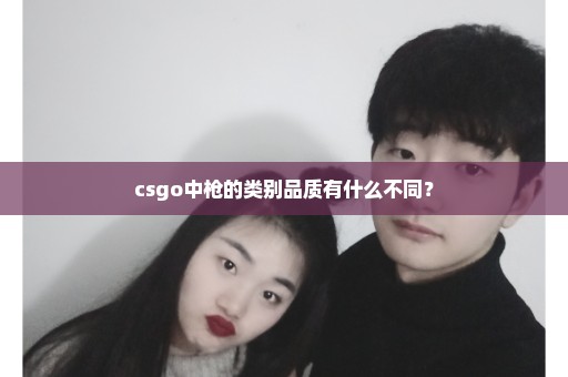 csgo中枪的类别品质有什么不同？