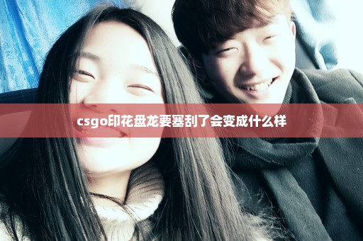 csgo印花盘龙要塞刮了会变成什么样