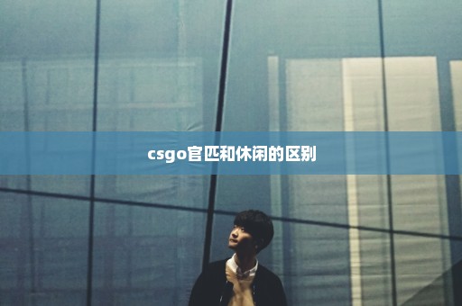 csgo官匹和休闲的区别